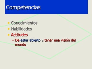 Competencias Conocimientos Habilidades Actitudes De   estar abierto  a  tener una visión del mundo 