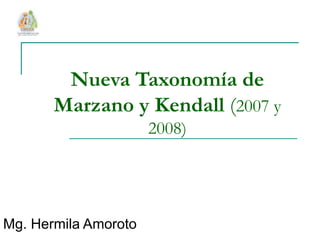 Nueva Taxonomía de
Marzano y Kendall (2007 y
2008)
Mg. Hermila Amoroto
 
