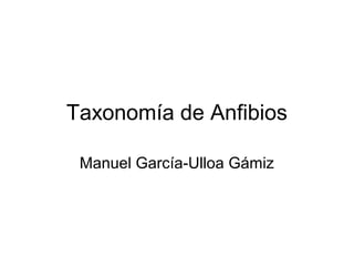 Taxonomía de Anfibios

 Manuel García-Ulloa Gámiz
 