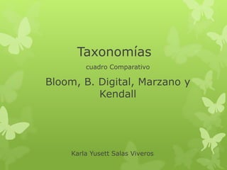 Taxonomías
cuadro Comparativo
Bloom, B. Digital, Marzano y
Kendall
Karla Yusett Salas Viveros
 