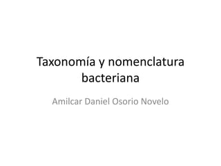 Taxonomía y nomenclatura bacteriana Amilcar Daniel Osorio Novelo 