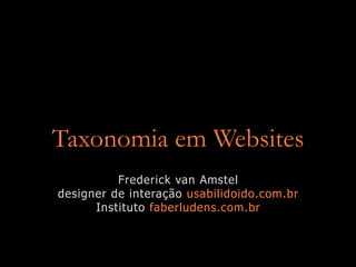 Taxonomia em Websites
          Frederick van Amstel
designer de interação usabilidoido.com.br
      Instituto faberludens.com.br
 