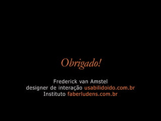 Obrigado!
          Frederick van Amstel
designer de interação usabilidoido.com.br
      Instituto faberludens.com.br
 