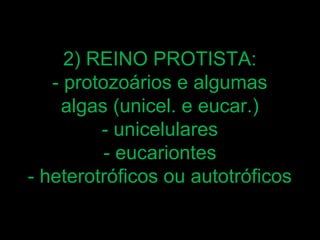 2) REINO PROTISTA:
   - protozoários e algumas
    algas (unicel. e eucar.)
         - unicelulares
          - eucariontes
- heterotróficos ou autotróficos
 