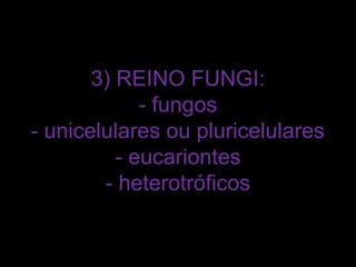 3) REINO FUNGI:
             - fungos
- unicelulares ou pluricelulares
          - eucariontes
        - heterotróficos
 