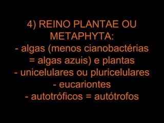 4) REINO PLANTAE OU
         METAPHYTA:
- algas (menos cianobactérias
    = algas azuis) e plantas
- unicelulares ou pluricelulares
          - eucariontes
   - autotróficos = autótrofos
 