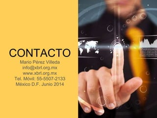 CONTACTO
Mario Pérez Villeda
info@xbrl.org.mx
www.xbrl.org.mx
Tel. Móvil: 55-5507-2133
México D.F. Junio 2014
 