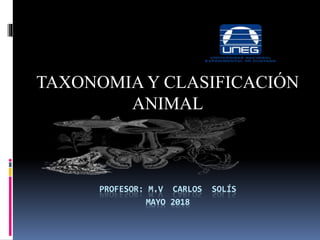 PROFESOR: M.V CARLOS SOLÍS
MAYO 2018
TAXONOMIA Y CLASIFICACIÓN
ANIMAL
 
