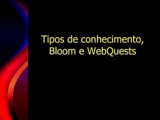 Tipos de conhecimento, Bloom e WebQuests 