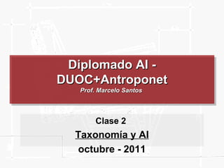 Diplomado AI - DUOC+Antroponet Prof. Marcelo Santos  Clase 2  Taxonomía y AI octubre - 2011 