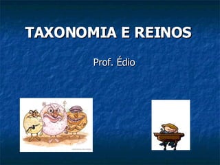 TAXONOMIA E REINOS Prof. Édio 