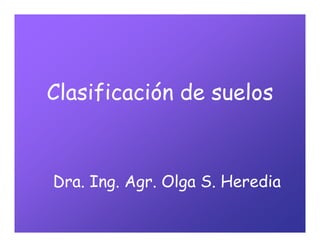 Clasificación de suelos
Dra. Ing. Agr. Olga S. Heredia
 