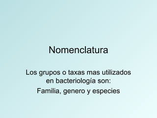 Nomenclatura
Los grupos o taxas mas utilizados
en bacteriología son:
Familia, genero y especies
 