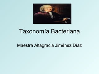 Taxonomía Bacteriana
Maestra Altagracia Jiménez Díaz
 