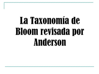 La Taxonomía de
Bloom revisada por
     Anderson
 