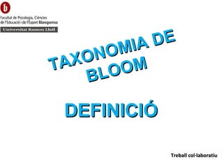 DEFINICIÓDEFINICIÓ
TAXONOMIA DE
TAXONOMIA DE
BLOOM
BLOOM
Treball col·laboratiuTreball col·laboratiu
 