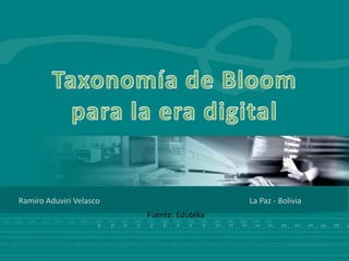 Taxonomía de Bloom para la era digital Ramiro Aduviri Velasco La Paz - Bolivia Fuente: Eduteka 