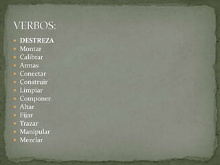  DESTREZA
 Montar
 Calibrar
 Armas
 Conectar
 Construir
 Limpiar
 Componer
 Altar
 Fijar
 Trazar
 Manipular
 Mezclar
 
