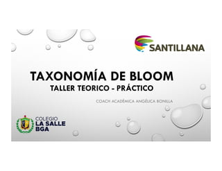 TAXONOMÍA DE BLOOM
TALLER TEORICO - PRÁCTICO
COACH ACADÉMICA ANGÉLICA BONILLA
 