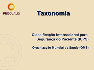 Taxonomia


Classificação Internacional para
   Segurança do Paciente (ICPS)

Organização Mundial de Saúde (OMS)
 