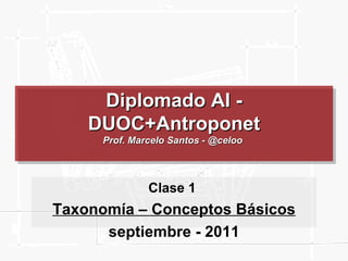 Diplomado AI - DUOC+Antroponet Prof. Marcelo Santos - @celoo  Clase 1  Taxonomía – Conceptos Básicos septiembre - 2011 