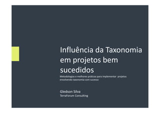 Influência da Taxonomia
em projetos bem
sucedidos
Metodologias e melhores práticas para implementar projetos
envolvendo taxonomia com sucesso



Gledson Silva
TerraForum Consulting
 