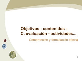 Objetivos - contenidos -  C. evaluación - actividades... Comprensión y formulación básica 