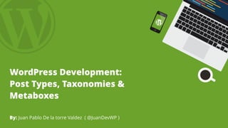 WordPress Development:
Post Types, Taxonomies &
Metaboxes
By: Juan Pablo De la torre Valdez ( @JuanDevWP )
 