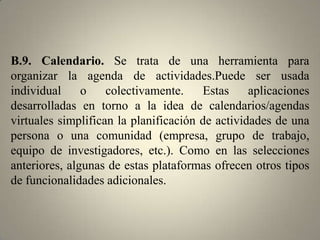 B.7. Foto. Plataformas para almacenar, publicar,compartir y editar fotografías digitales. Estas aplicaciones son generalmente de uso libre y permiten clasificar, a través de tags u otras taxonomías, las fotografías del usuario, facilitando su búsqueda. Además, entre estas herramientas se encuentran diferentes formas de presentar las imágenes (slideshow)