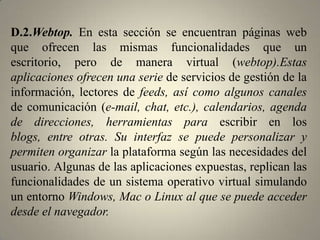 D. Aplicaciones y servicios (mashup5):dentro de esta clasificación se incluye un sinnúmero de herramientas, softwares, plataformas en línea y un híbrido de recursos creados para ofrecer servicios de valor añadido al usuario final.