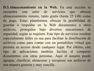 D.1. Organizador de Proyectos. Los servicios de administración de proyectos en la Web constituyen tal vez el tipo de aplicación más completa, ya que integran una amplia gama de instrumentos de organización y gestión. Este tipo de recursos además de ofrecer atractivas herramientas para el trabajo, facilitan la organización de equipos que trabajan de manera distribuida, apoyados en el uso de Internet. Entre las principales actividades realizables a través de este tipo de plataformas se encuentran: escritura colaborativa, intercambio de archivos, calendarioagenda, servicio de correo electrónico, VoIP y otros recursos para favorecer la organización de actividades, tanto de uso individual como grupal.