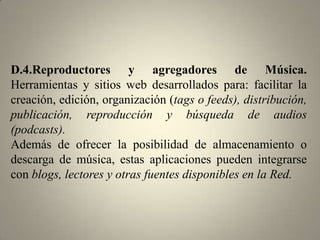 D.2.Webtop. En esta sección se encuentran páginas web que ofrecen las mismas funcionalidades que un escritorio, pero de manera virtual (webtop).Estas aplicaciones ofrecen una serie de servicios de gestión de la información, lectores de feeds, así como algunos canales de comunicación (e-mail, chat, etc.), calendarios, agenda de direcciones, herramientas para escribir en los blogs, entre otras. Su interfaz se puede personalizar y permiten organizar la plataforma según las necesidades del usuario. Algunas de las aplicaciones expuestas, replican las funcionalidades de un sistema operativo virtual simulando un entorno Windows, Mac o Linux al que se puede acceder desde el navegador.