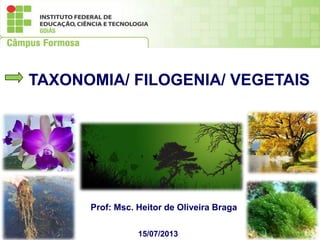 15/07/2013
Prof: Msc. Heitor de Oliveira Braga
TAXONOMIA/ FILOGENIA/ VEGETAIS
 