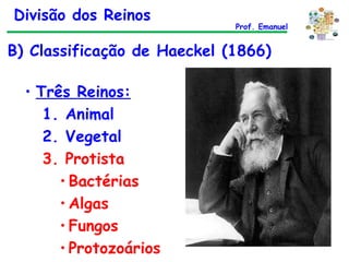 B) Classificação de Haeckel (1866) Três Reinos: 1. Animal 2. Vegetal 3. Protista Bactérias Algas Fungos Protozoários Divisão dos Reinos Prof. Emanuel 