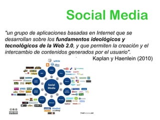 Social Media
"un grupo de aplicaciones basadas en Internet que se
desarrollan sobre los fundamentos ideológicos y
tecnológ...