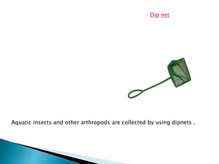 Aquatic insects and other arthropods are collected by using dipnets .
Dip net
 