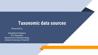 Taxonomic data sources
Presented by
SabakRooh Rabbani
First Semester
Department of Biotechnology
Central University of Kashmir
 