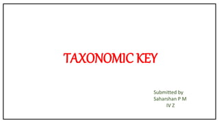 TAXONOMIC KEY
Submitted by
Saharshan P M
IV Z
 