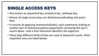 SINGLE ACCESS KEYS
• Also known as sequential key, analytical key , pathway key.
• Almost all single access keys are dicho...
