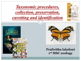 Taxonomic procedures,
collection, preservation,
curetting and identification
Prafwitha lakshmi
1st MSC zoology
 