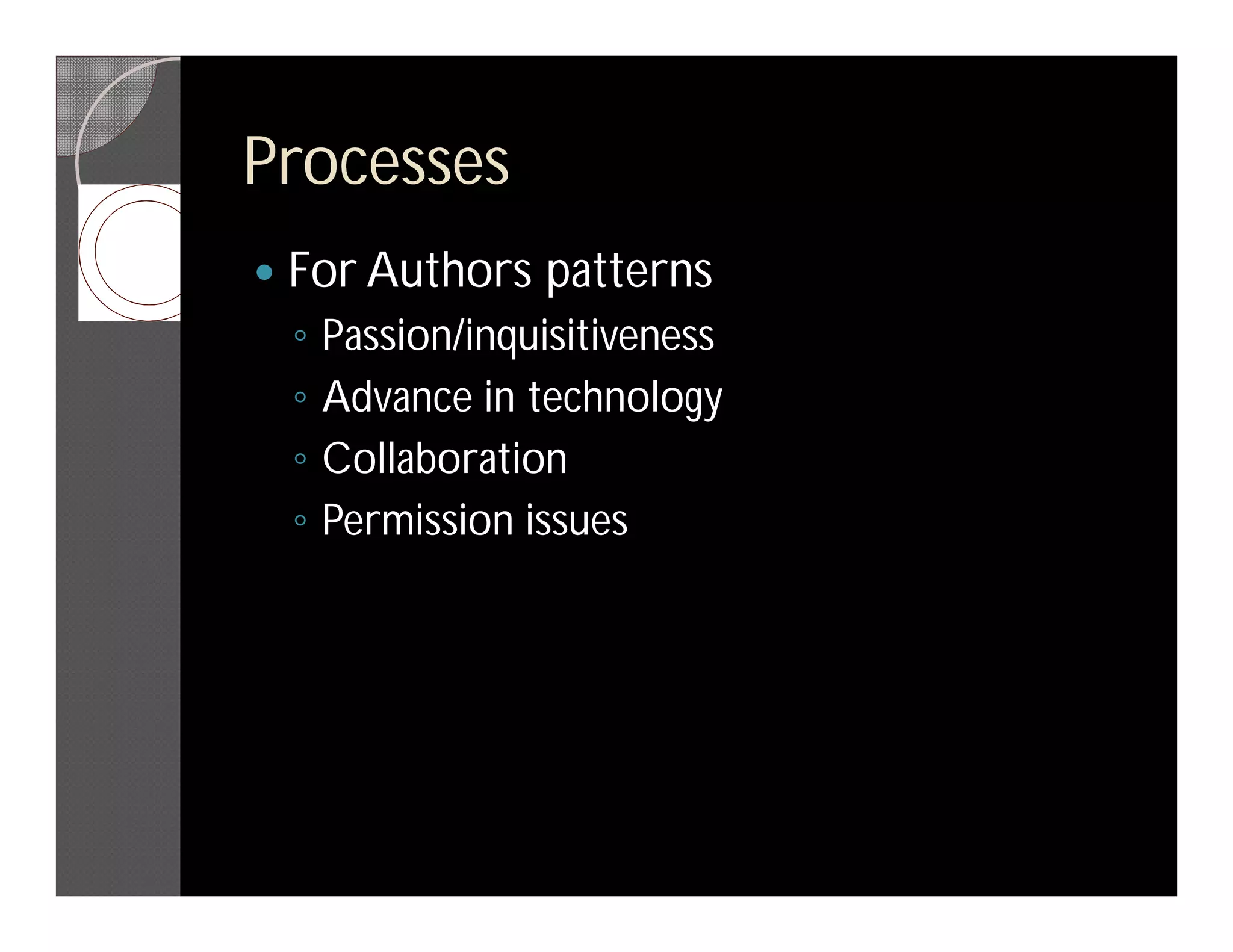 Processes
   For Authors patterns
    ◦   Passion/inquisitiveness
    ◦   Advance in technology
    ◦   Collaboration
    ◦   Permission issues
 