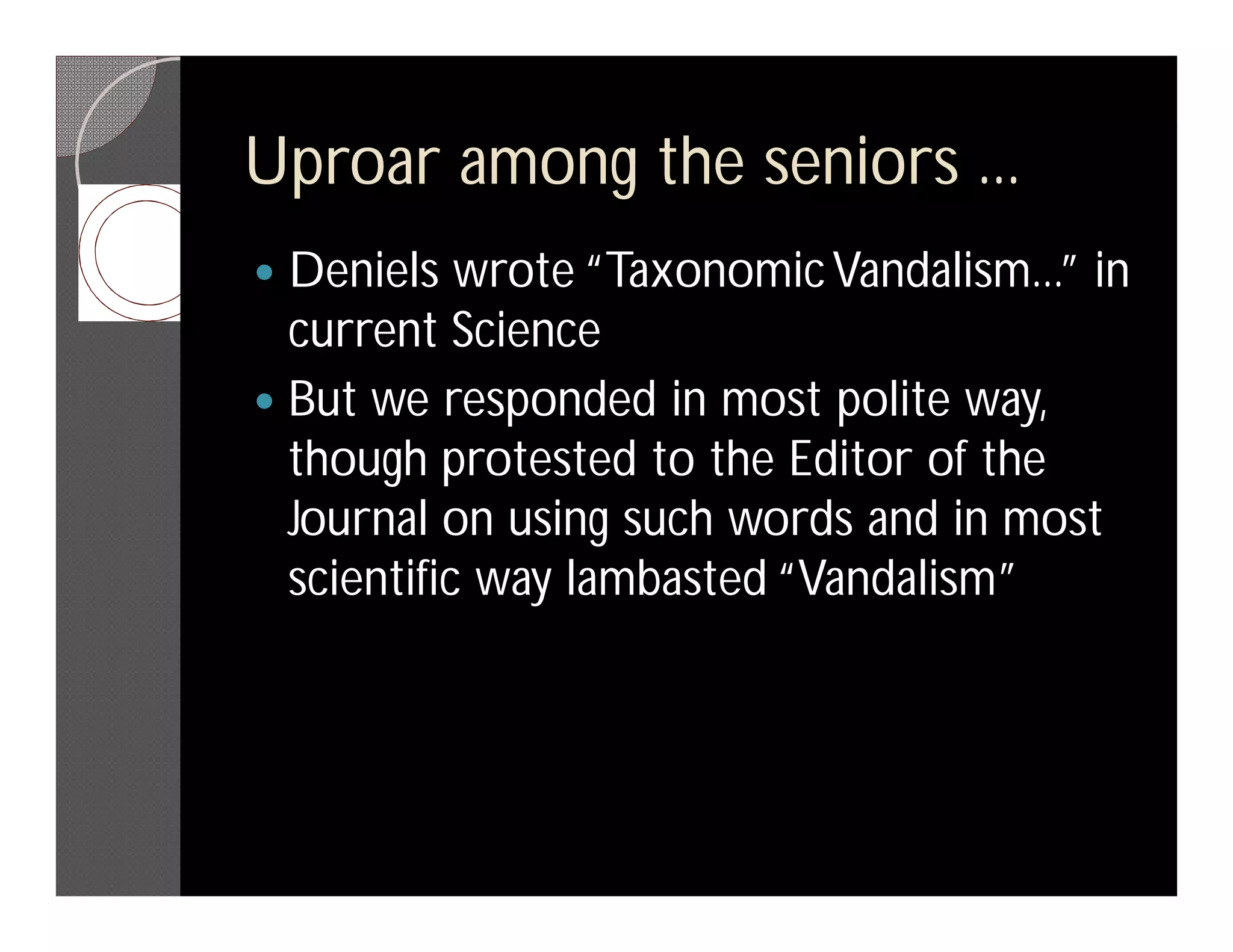 Uproar among the seniors ...
 Deniels wrote “Taxonomic Vandalism...” in
  current Science
 But we responded in most polite way,
  though protested to the Editor of the
  Journal on using such words and in most
  scientific way lambasted “Vandalism”
 