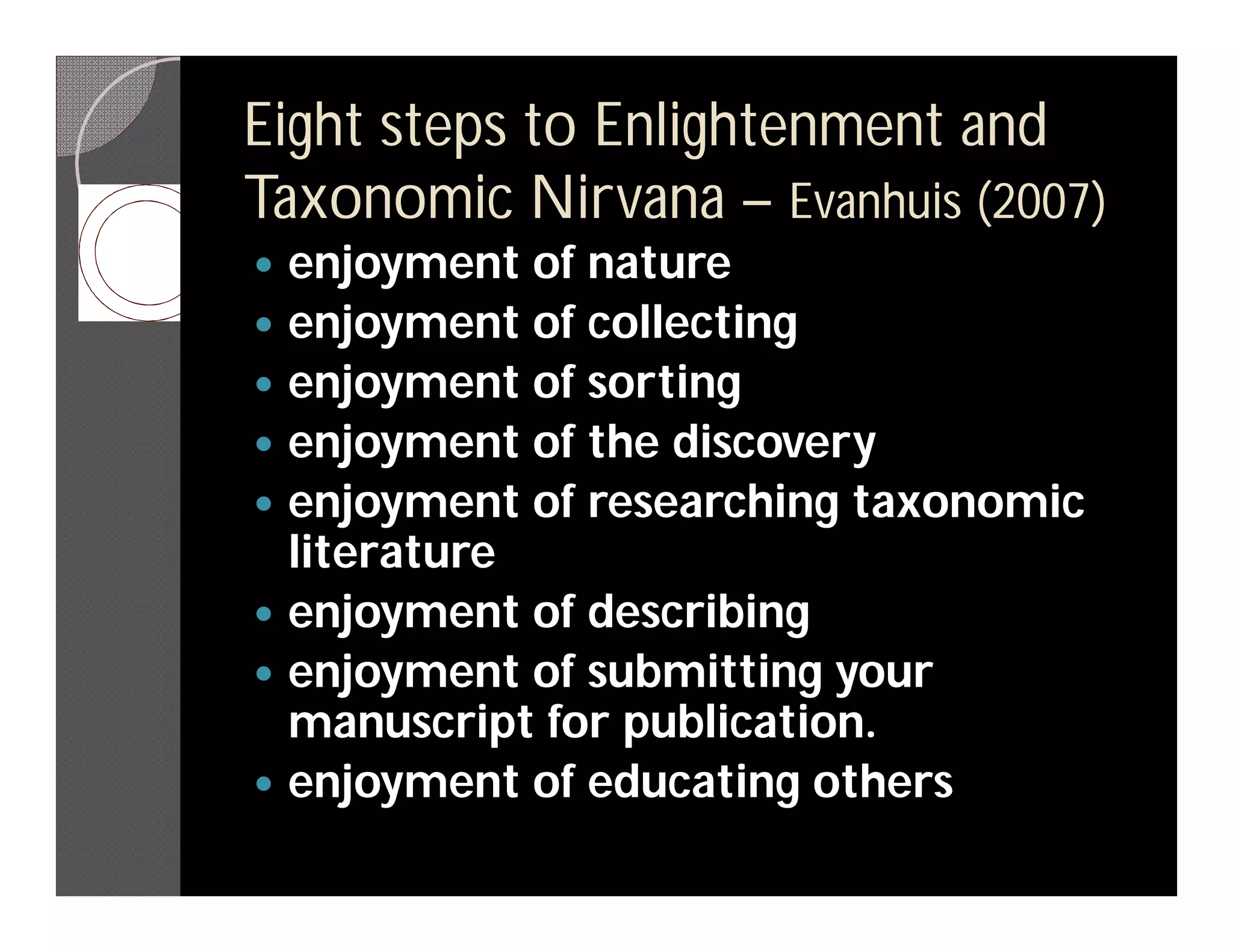 Eight steps to Enlightenment and
Taxonomic Nirvana – Evanhuis (2007)
   enjoyment of nature
   enjoyment of collecting
   enjoyment of sorting
   enjoyment of the discovery
   enjoyment of researching taxonomic
    literature
   enjoyment of describing
   enjoyment of submitting your
    manuscript for publication.
   enjoyment of educating others
 
