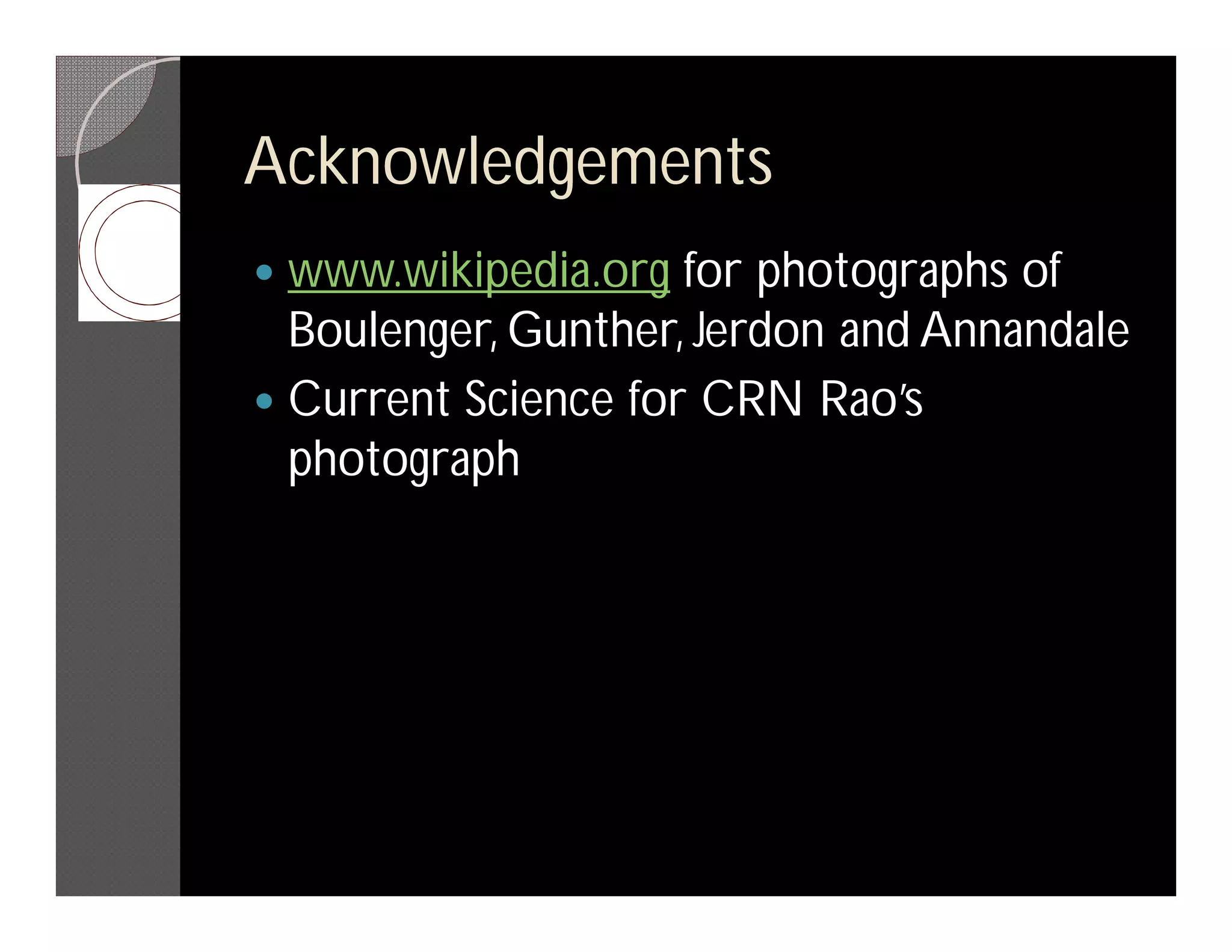 Acknowledgements
 www.wikipedia.org for photographs of
  Boulenger, Gunther, Jerdon and Annandale
 Current Science for CRN Rao’s
  photograph
 