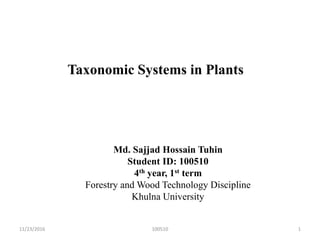 Taxonomic Systems in Plants
Md. Sajjad Hossain Tuhin
Student ID: 100510
4th year, 1st term
Forestry and Wood Technology Discipline
Khulna University
11/23/2016 100510 1
 
