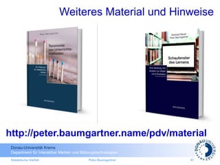 Donau-Universität Krems
Department für Interaktive Medien und Bildungstechnologien
Didaktische Vielfalt Peter Baumgartner 41
Weiteres Material und Hinweise
http://peter.baumgartner.name/pdv/material
 
