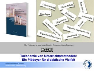 Donau-Universität Krems
Universität für Weiterbildung
Der Foliensatz ist unter einer Creative Commons-Lizenz lizenziert:
Taxonomie von Unterrichtsmethoden:
Ein Plädoyer für didaktische Vielfalt
 