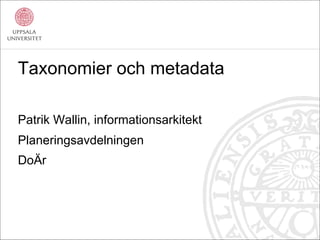 Taxonomier och metadata

Patrik Wallin, informationsarkitekt
Planeringsavdelningen
DoÄr
 