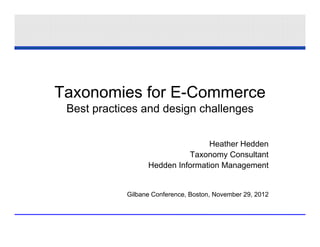 Taxonomies for E-Commerce
 Best practices and design challenges


                                 Heather Hedden
                            Taxonomy Consultant
                  Hedden Information Management


            Gilbane Conference, Boston, November 29, 2012
 