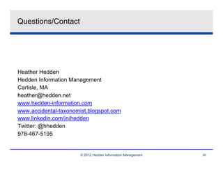 Questions/Contact




Heather Hedden
Hedden Information Management
Carlisle, MA
heather@hedden.net
www.hedden-information.com
www.accidental-taxonomist.blogspot.com
www.linkedin.com/in/hedden
Twitter: @hhedden
978-467-5195


                       © 2012 Hedden Information Management   30
 